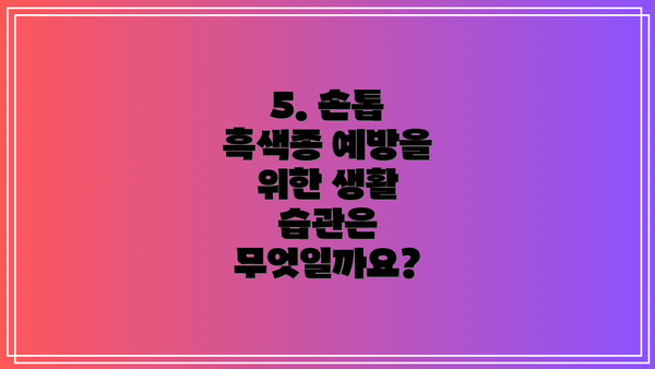 5. 손톱 흑색종 예방을 위한 생활 습관은 무엇일까요?