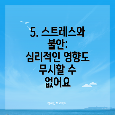 5. 스트레스와 불안:  심리적인 영향도 무시할 수 없어요