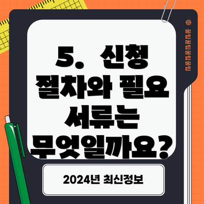 5.  신청 절차와 필요 서류는 무엇일까요?