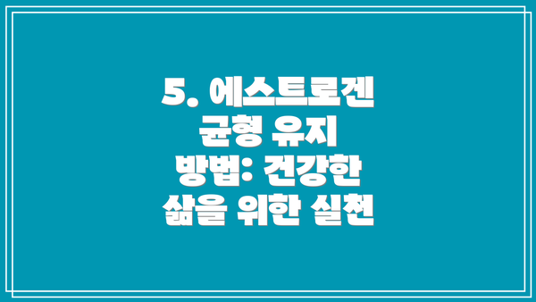 5. 에스트로겐 균형 유지 방법: 건강한 삶을 위한 실천