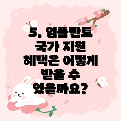 5. 임플란트 국가 지원 혜택은 어떻게 받을 수 있을까요?