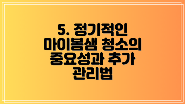 5. 정기적인 마이봄샘 청소의 중요성과 추가 관리법