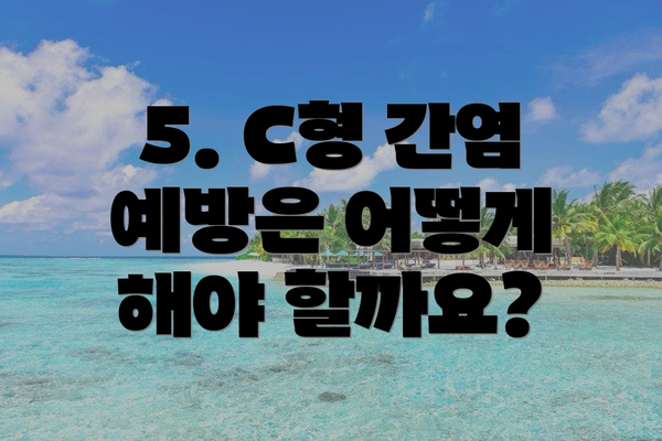 5. C형 간염 예방은 어떻게 해야 할까요?