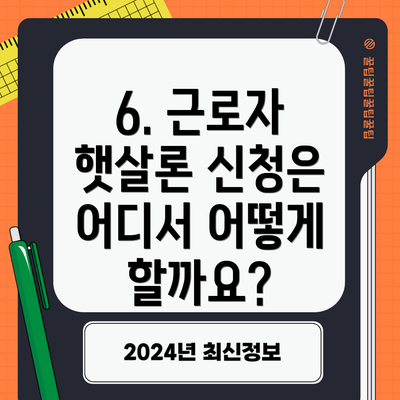 6. 근로자 햇살론 신청은 어디서 어떻게 할까요?
