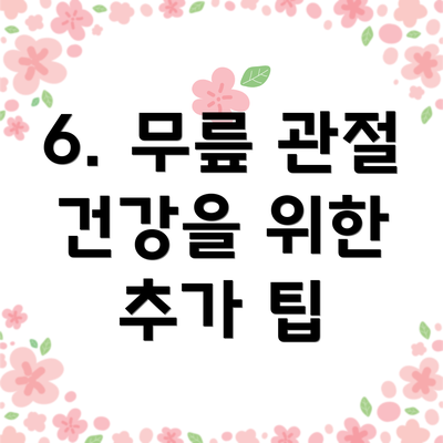 6. 무릎 관절 건강을 위한 추가 팁
