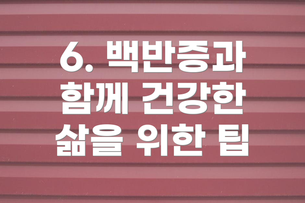 6. 백반증과 함께 건강한 삶을 위한 팁