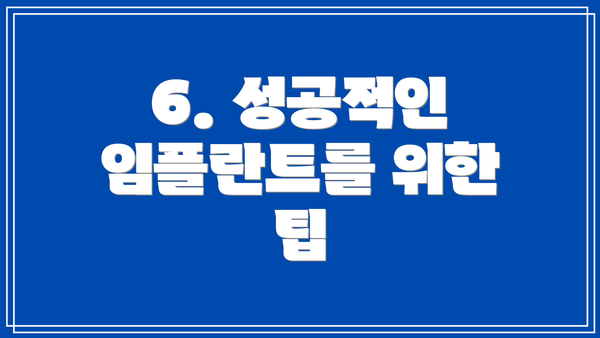 6. 성공적인 임플란트를 위한 팁