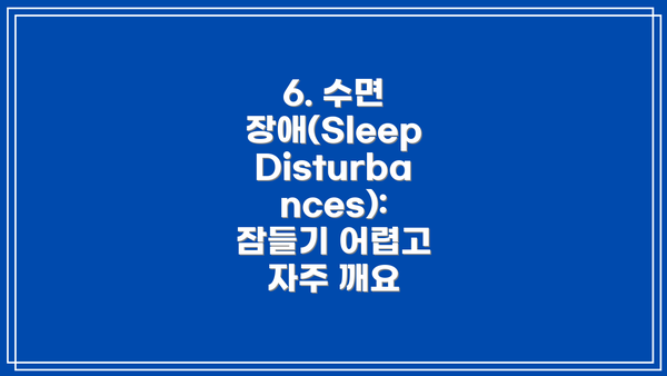 6. 수면 장애(Sleep Disturbances): 잠들기 어렵고 자주 깨요