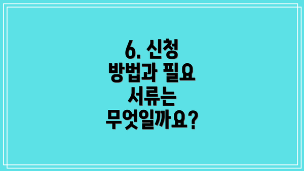 6. 신청 방법과 필요 서류는 무엇일까요?