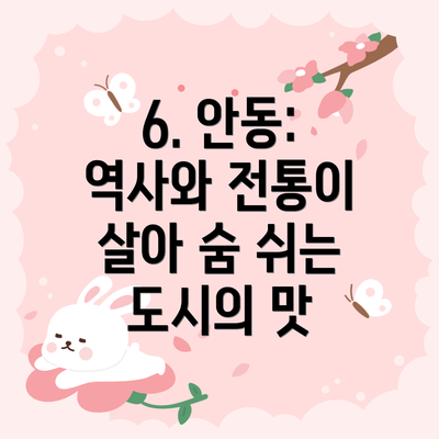 6. 안동: 역사와 전통이 살아 숨 쉬는 도시의 맛
