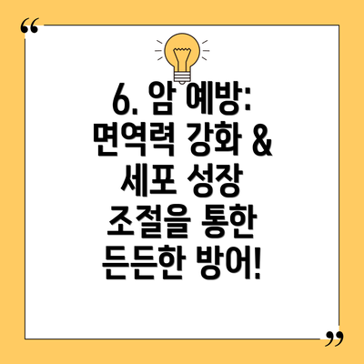 6. 암 예방: 면역력 강화 & 세포 성장 조절을 통한 든든한 방어!