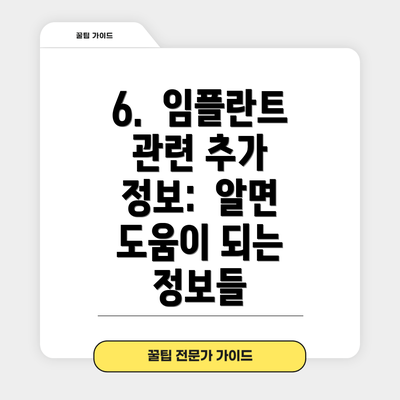 6.  임플란트 관련 추가 정보:  알면 도움이 되는 정보들