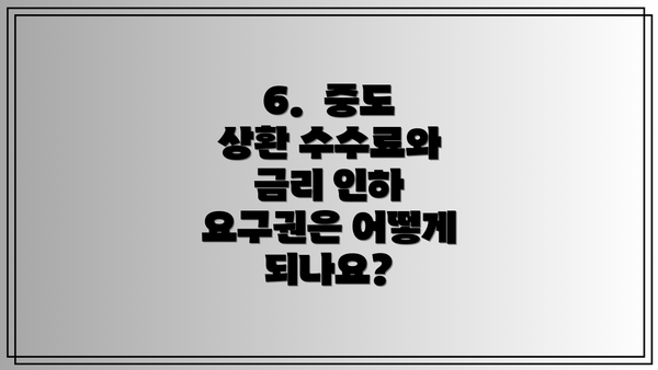 6.  중도 상환 수수료와 금리 인하 요구권은 어떻게 되나요?