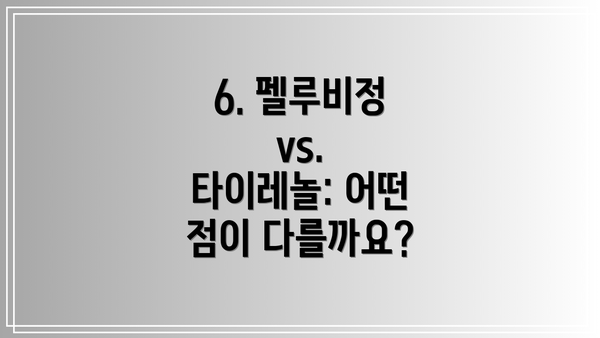 6. 펠루비정 vs. 타이레놀: 어떤 점이 다를까요?