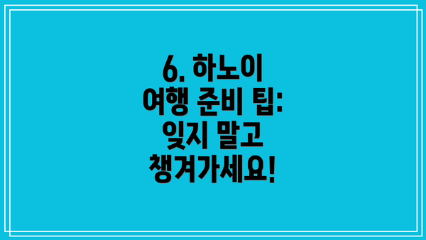 6. 하노이 여행 준비 팁: 잊지 말고 챙겨가세요!