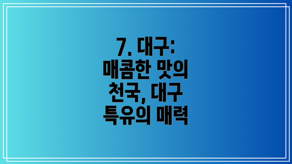 7. 대구: 매콤한 맛의 천국, 대구 특유의 매력