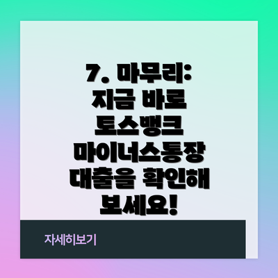 7. 마무리: 지금 바로 토스뱅크 마이너스통장 대출을 확인해 보세요!