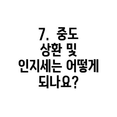 7.  중도 상환 및 인지세는 어떻게 되나요?