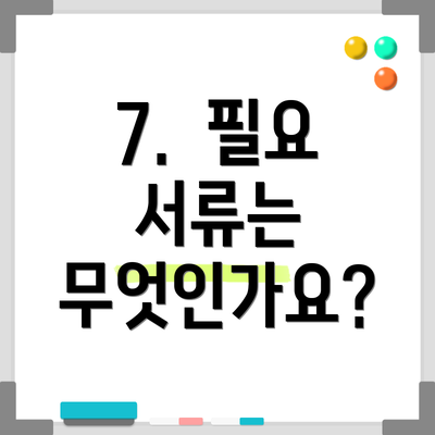 7.  필요 서류는 무엇인가요?