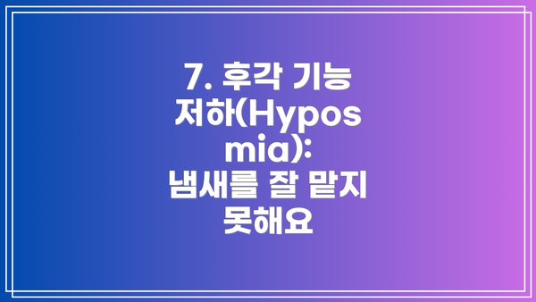 7. 후각 기능 저하(Hyposmia): 냄새를 잘 맡지 못해요