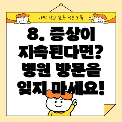 8. 증상이 지속된다면? 병원 방문을 잊지 마세요!