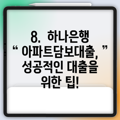 8.  하나은행 아파트담보대출, 성공적인 대출을 위한 팁!
