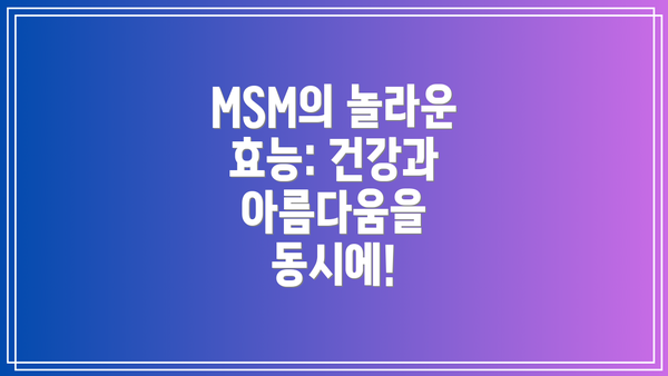 MSM의 놀라운 효능: 건강과 아름다움을 동시에!