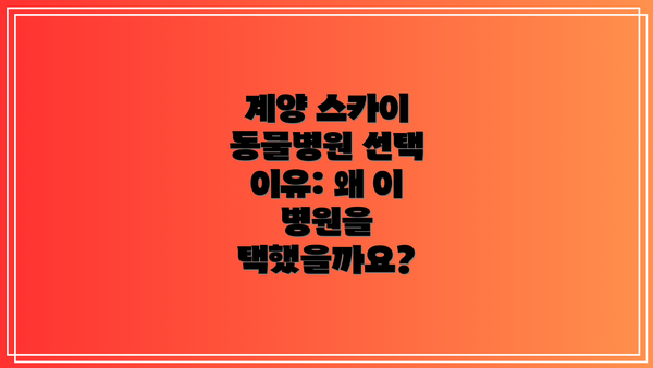 계양 스카이 동물병원 선택 이유: 왜 이 병원을 택했을까요?