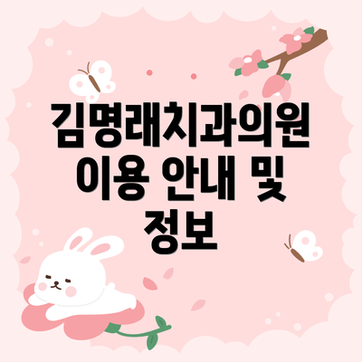 김명래치과의원 이용 안내 및 정보