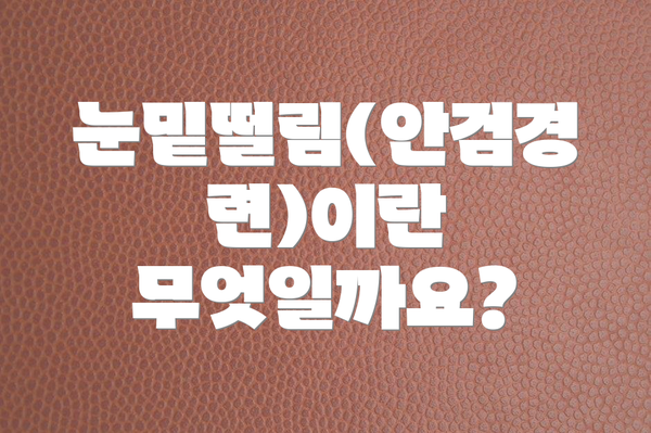 눈밑떨림(안검경련)이란 무엇일까요?