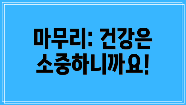 마무리: 건강은 소중하니까요!