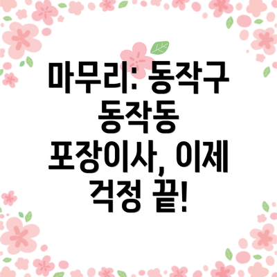 마무리: 동작구 동작동 포장이사, 이제 걱정 끝!