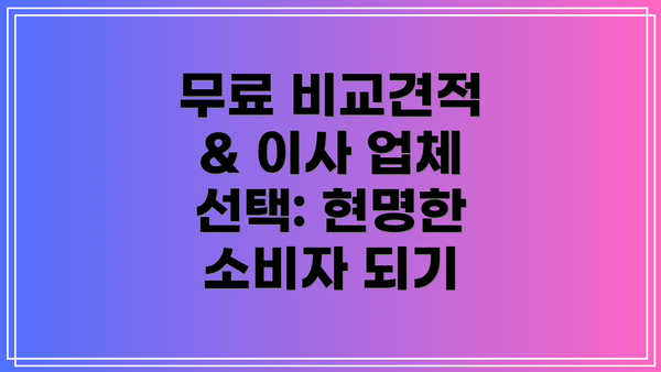 무료 비교견적 & 이사 업체 선택: 현명한 소비자 되기