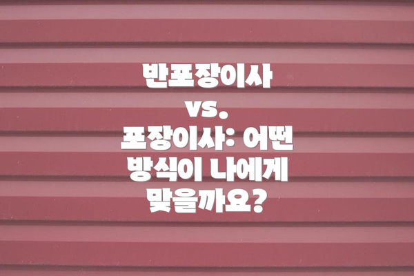 반포장이사 vs. 포장이사: 어떤 방식이 나에게 맞을까요?