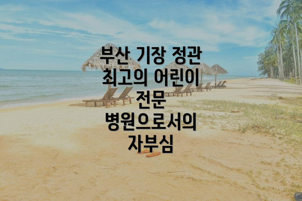 부산 기장 정관 최고의 어린이 전문 병원으로서의 자부심
