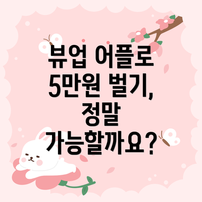뷰업 어플로 5만원 벌기, 정말 가능할까요?