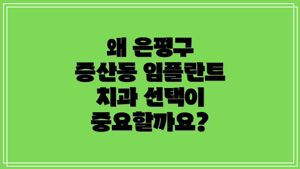 왜 은평구 증산동 임플란트 치과 선택이 중요할까요?