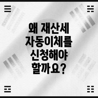 왜 재산세 자동이체를 신청해야 할까요?