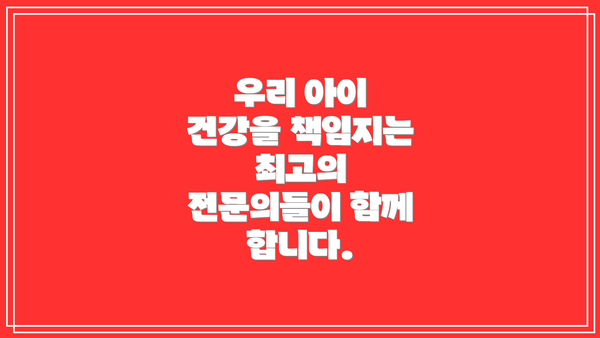 우리 아이 건강을 책임지는 최고의 전문의들이 함께 합니다.