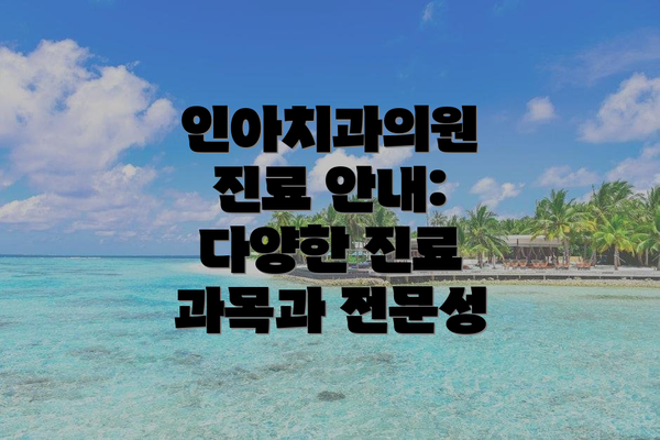인아치과의원 진료 안내: 다양한 진료 과목과 전문성