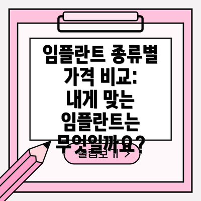 임플란트 종류별 가격 비교:  내게 맞는 임플란트는 무엇일까요?