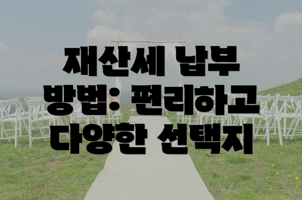재산세 납부 방법: 편리하고 다양한 선택지