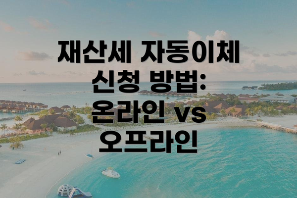 재산세 자동이체 신청 방법: 온라인 vs 오프라인