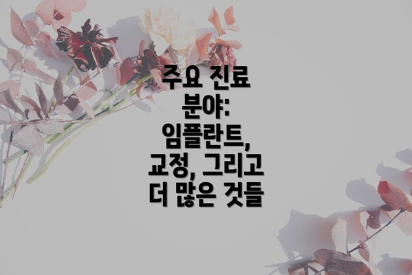 주요 진료 분야: 임플란트, 교정, 그리고 더 많은 것들