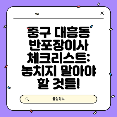 중구 대흥동 반포장이사 체크리스트: 놓치지 말아야 할 것들!