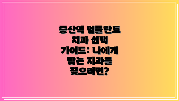 증산역 임플란트 치과 선택 가이드: 나에게 맞는 치과를 찾으려면?