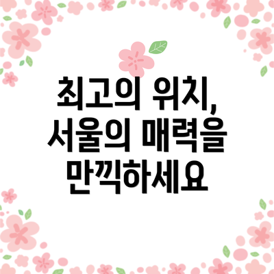 최고의 위치, 서울의 매력을 만끽하세요