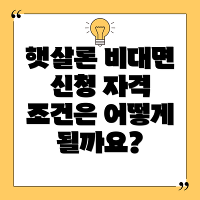 햇살론 비대면 신청 자격 조건은 어떻게 될까요?