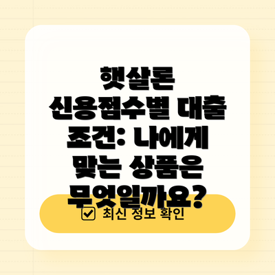 햇살론 신용점수별 대출 조건: 나에게 맞는 상품은 무엇일까요?