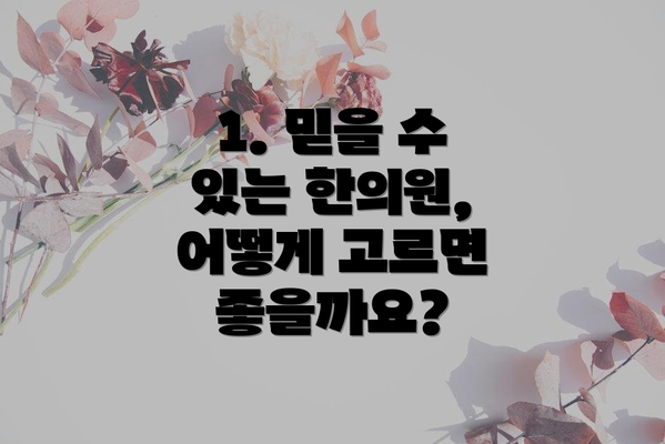 1. 믿을 수 있는 한의원, 어떻게 고르면 좋을까요?